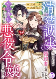 清楚誠実に生きていたら婚約者に裏切られたので、やり直しの世界では悪役令嬢として生きます raw 第01-05巻