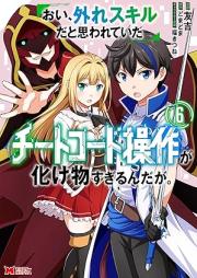 おい、外れスキルだと思われていた《チートコード操作》が化け物すぎるんだが。 raw 第01-06巻 [Oi Hazure Skillda to Omowareteita  Ga Bakemono Sugiru Ndaga. vol 01-06]