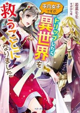 [Novel] 平凡女子ですが、トリップしたら異世界を救うことになりました [Heibon joshi desuga torippu shitara isekai o sukū koto ni narimashita]