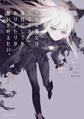 [Novel] 不死の魔女は万の命を犠牲にしてもありきたりな願いを叶えたい。 [Fushi No Majo Ha Man No Inochi Wo Gisei Ni Shite Mo Arikitarina Negai Wo Kanaetai]