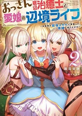 [Novel] おっさん底辺治癒士と愛娘の辺境ライフ ～中年男が回復スキルに覚醒して、英雄へ成り上がる～ 第01-02巻 [Ossan Teihen Chiyushi to Manamusume no Henkyo Raifu Chunen’otoko ga Kaifuku Sukiru ni Kakusei Shite Eiyu e Nariagaru vol 01-02]