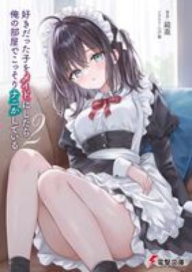 [Novel] 好きだった子をメイドにしたら、俺の部屋でこっそりナニかしている 第01-02巻 [Suki datta ko o meido ni shitara ore no heya de kossori nanika shite iru vol 01-02]